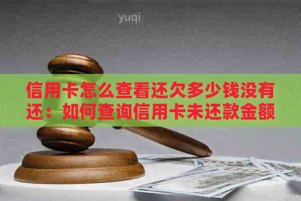 信用卡怎么查看还欠多少钱没有还：如何查询信用卡未还款金额？