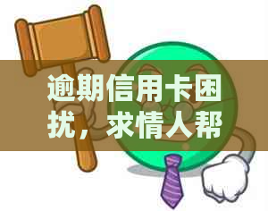 逾期信用卡困扰，求情人帮忙解决还款难题