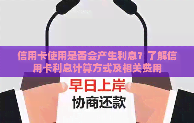 信用卡使用是否会产生利息？了解信用卡利息计算方式及相关费用