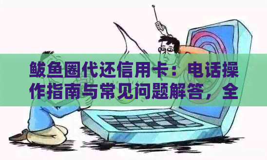 鲅鱼圈代还信用卡：电话操作指南与常见问题解答，全方位帮助您解决还款难题