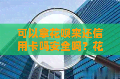 可以拿花呗来还信用卡吗安全吗？花呗可以用来还信用卡的钱吗？