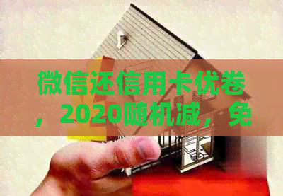 微信还信用卡优卷，2020随机减，免费额度是多少？