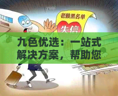 九色优选：一站式解决方案，帮助您还款、交通信用卡和更多相关问题