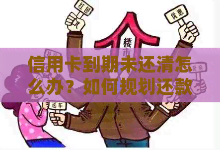 信用卡到期未还清怎么办？如何规划还款计划以避免逾期和罚息？