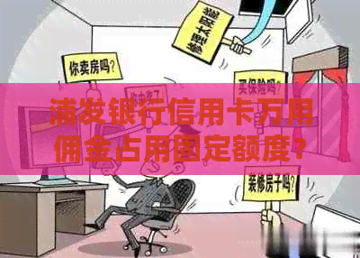 浦发银行信用卡万用佣金占用固定额度？如何解决信用问题并取现？