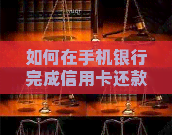 如何在手机银行完成信用卡还款：详细步骤与注意事项