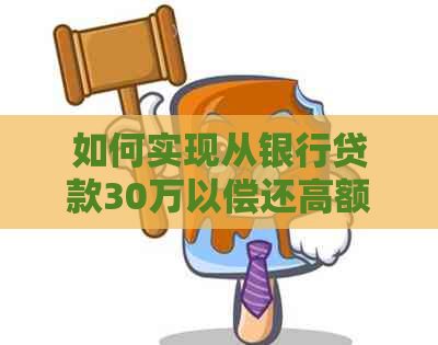 如何实现从银行贷款30万以偿还高额信用卡债务？了解详细步骤和注意事项