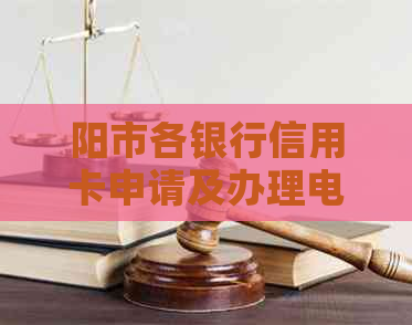 阳市各银行信用卡申请及办理电话一览，解决您的信用卡相关问题