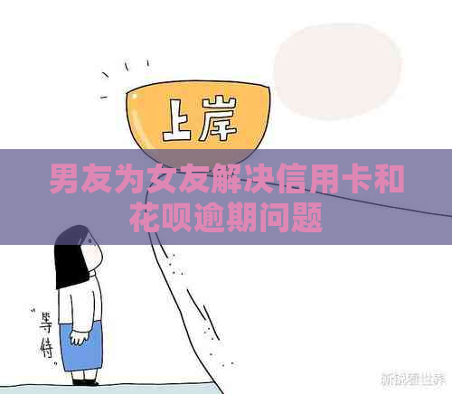 男友为女友解决信用卡和花呗逾期问题