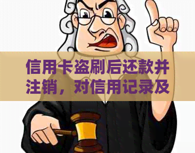 信用卡盗刷后还款并注销，对信用记录及未来信贷有影响吗？