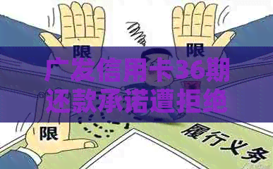 广发信用卡36期还款承诺遭拒绝，应如何应对逾期与银行协商？