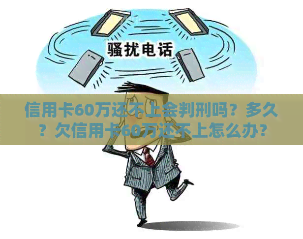 信用卡60万还不上会判刑吗？多久？欠信用卡60万还不上怎么办？