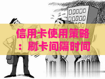 信用卡使用策略：刷卡间隔时间如何确定以避免逾期和影响信用评分？