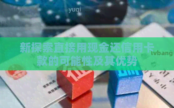 新探索直接用现金还信用卡款的可能性及其优势