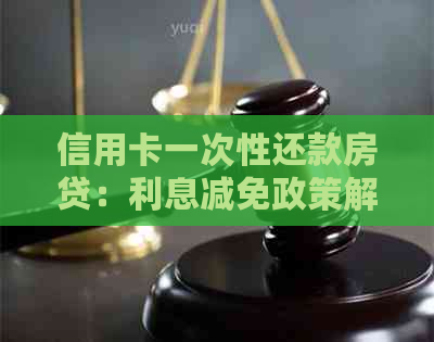 信用卡一次性还款房贷：利息减免政策解读及操作指南