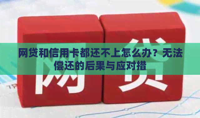 网贷和信用卡都还不上怎么办？无法偿还的后果与应对措