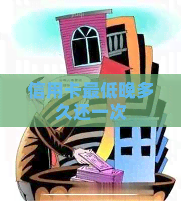 信用卡更低晚多久还一次