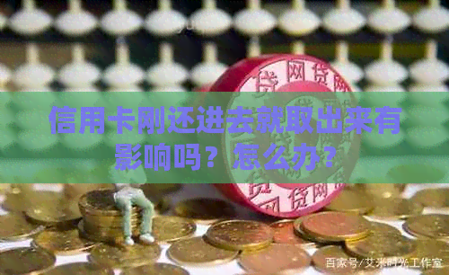 信用卡刚还进去就取出来有影响吗？怎么办？