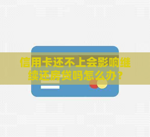 信用卡还不上会影响继续还房贷吗怎么办？