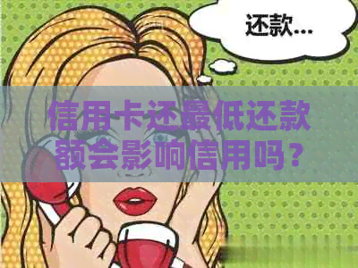 信用卡还更低还款额会影响信用吗？如何还款？还信用卡更低还款额会怎么样？