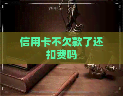 信用卡不欠款了还扣费吗