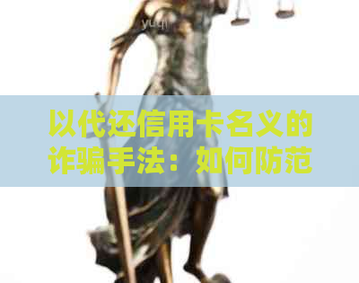 以代还信用卡名义的诈骗手法：如何防范和应对，保护个人财产安全