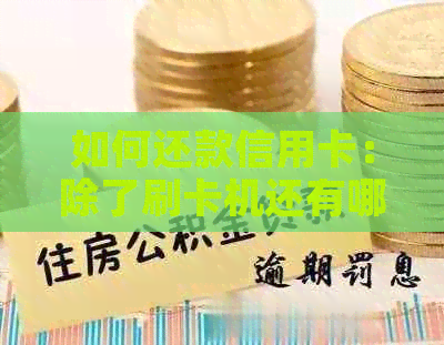 如何还款信用卡：除了刷卡机还有哪些还款方式？