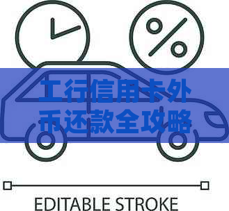 工行信用卡外币还款全攻略：如何进行国际货币还款、汇率计算及注意事项