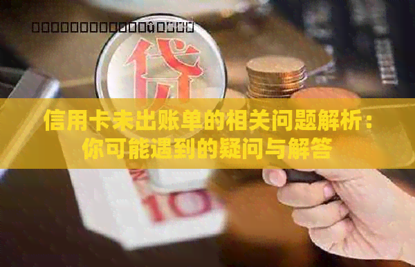 信用卡未出账单的相关问题解析：你可能遇到的疑问与解答