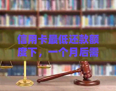 信用卡更低还款额度下，一个月后需要支付的利息是多少？