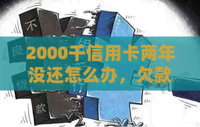 2000千信用卡两年没还怎么办，欠款超过3年会产生什么后果？