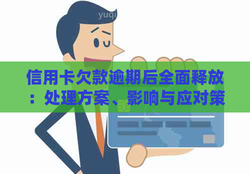 信用卡欠款逾期后全面释放：处理方案、影响与应对策略详解