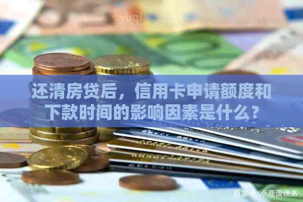 还清房贷后，信用卡申请额度和下款时间的影响因素是什么？