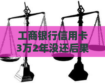 工商银行信用卡3万2年没还后果及处理方法