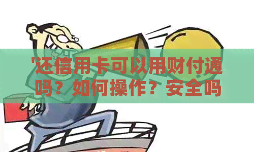 '还信用卡可以用财付通吗？如何操作？安全吗？能帮别人还款吗？'