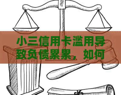 小三信用卡滥用导致负债累累，如何解决信用卡还款问题和信用修复？