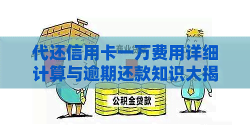 代还信用卡一万费用详细计算与逾期还款知识大揭秘