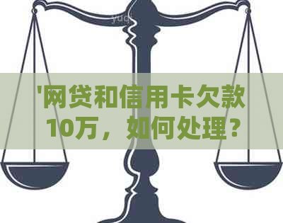 '网贷和信用卡欠款10万，如何处理？'