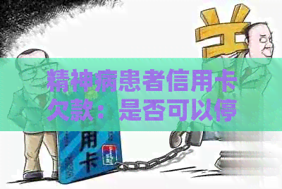 精神病患者信用卡欠款：是否可以停止利息计算？