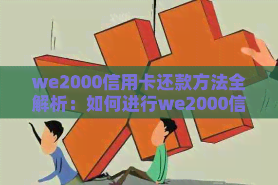 we2000信用卡还款方法全解析：如何进行we2000信用卡还款及相关疑问解答