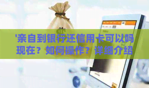 '亲自到银行还信用卡可以吗现在？如何操作？详细介绍！'