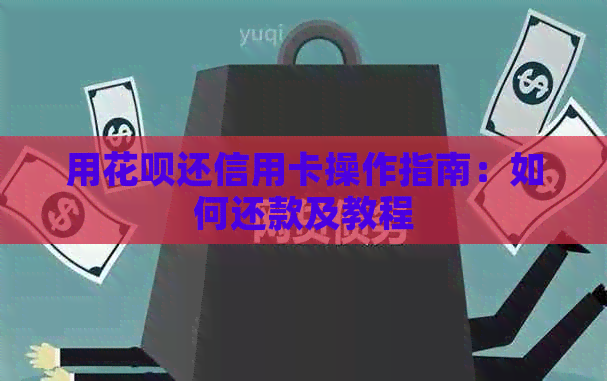 用花呗还信用卡操作指南：如何还款及教程