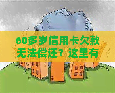 60多岁信用卡欠款无法偿还？这里有解决方案和建议！