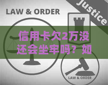 信用卡欠2万没还会坐牢吗？如何处理？