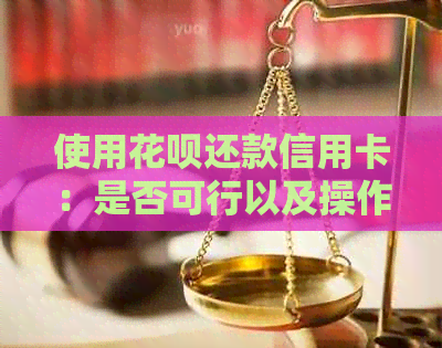 使用花呗还款信用卡：是否可行以及操作步骤详解