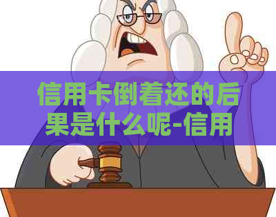 信用卡倒着还的后果是什么呢-信用卡倒着还的后果是什么呢怎么办