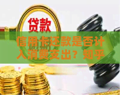 信用卡还款是否计入消费支出？知乎解答你关于信用卡还款的所有疑问