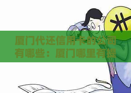 厦门代还信用卡的公司有哪些：厦门哪里有提供信用卡代还服务的公司？