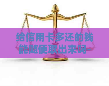 给信用卡多还的钱能随便取出来吗-给信用卡多还的钱能随便取出来吗安全吗