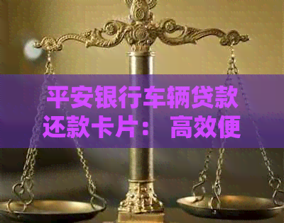 平安银行车辆贷款还款卡片： 高效便捷的金融服务体验